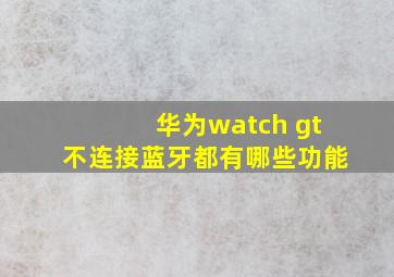 华为watch gt不连接蓝牙都有哪些功能